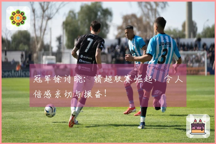 冠军徐诗晓：赣超联赛崛起，令人倍感亲切与振奋！