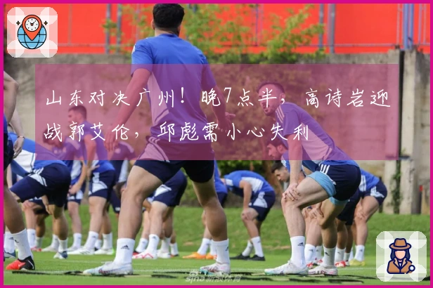 山东对决广州！晚7点半，高诗岩迎战郭艾伦，邱彪需小心失利