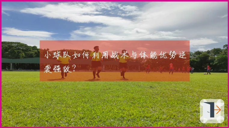 小球队如何利用战术与体能优势逆袭强敌？