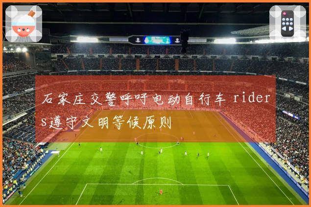 石家庄交警呼吁电动自行车 riders遵守文明等候原则