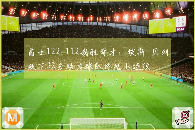 爵士122-112战胜奇才，埃斯-贝利砍下32分助力球队终结七连败