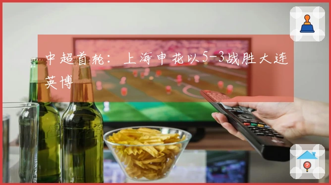 中超首轮：上海申花以5-3战胜大连英博