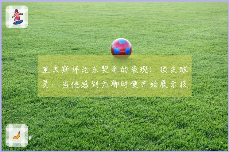 里夫斯评论东契奇的表现：顶尖球员，当他感到无聊时便开始展示技巧