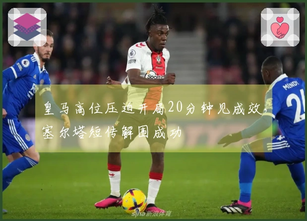 皇马高位压迫开局20分钟见成效，塞尔塔短传解围成功