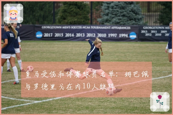 皇马受伤和停赛球员名单：姆巴佩与罗德里戈在内10人缺阵