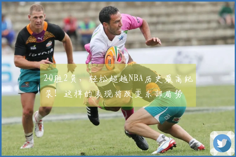 20胜2负，轻松超越NBA历史最高纪录！这样的表现将改变东部局势