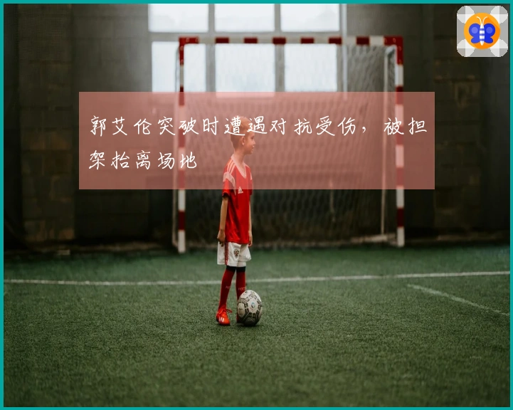 郭艾伦突破时遭遇对抗受伤，被担架抬离场地