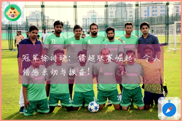 冠军徐诗晓：赣超联赛崛起，令人倍感亲切与振奋！