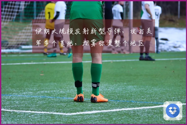 伊朗大规模发射新型导弹，攻打美军多个基地，烟雾弥漫整个地区