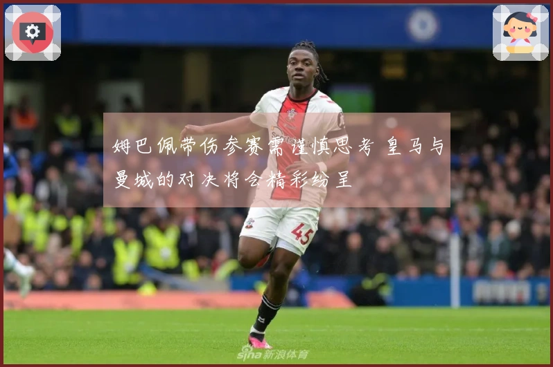 姆巴佩带伤参赛需谨慎思考 皇马与曼城的对决将会精彩纷呈