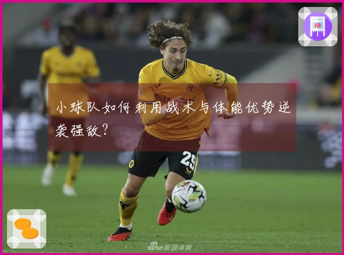 小球队如何利用战术与体能优势逆袭强敌？